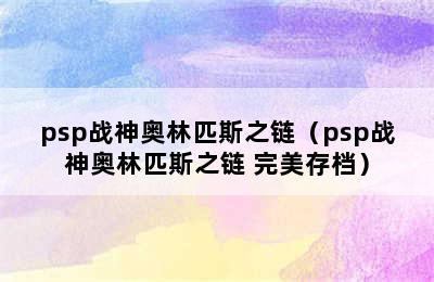 psp战神奥林匹斯之链（psp战神奥林匹斯之链 完美存档）